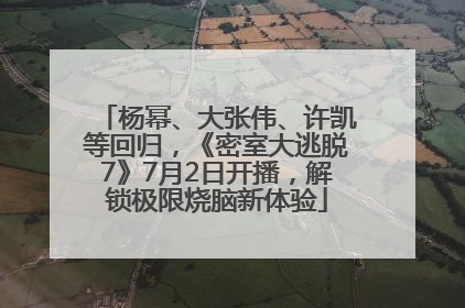 杨幂、大张伟、许凯等回归，《密室大逃脱7》7月2日开播，解锁极限烧脑新体验