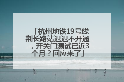 杭州地铁19号线荆长路站迟迟不开通，开关门测试已近3个月？回应来了