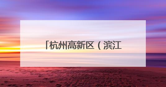 杭州高新区（滨江）：全力推进高质量发展与高水平安全“双向奔赴”