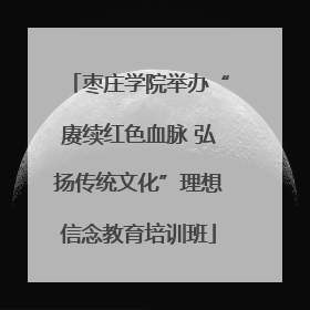 枣庄学院举办“赓续红色血脉 弘扬传统文化”理想信念教育培训班