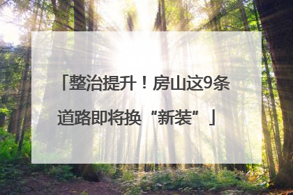 整治提升！房山这9条道路即将换“新装”