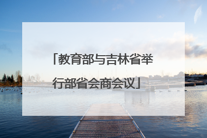 教育部与吉林省举行部省会商会议