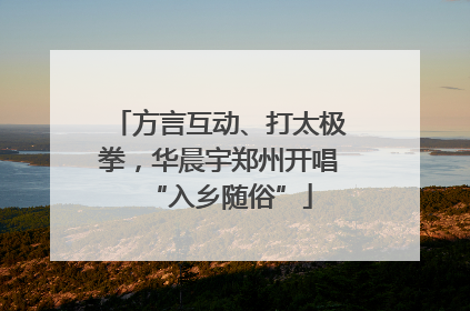 方言互动、打太极拳，华晨宇郑州开唱“入乡随俗”