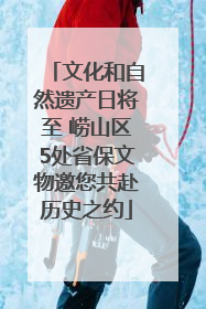 文化和自然遗产日将至 崂山区5处省保文物邀您共赴历史之约