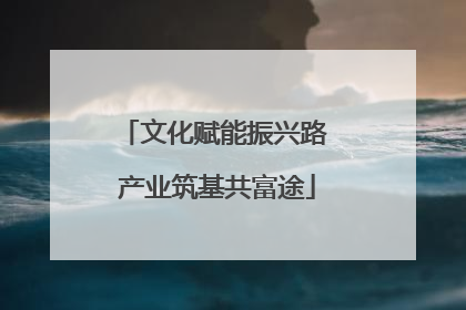 文化赋能振兴路 产业筑基共富途