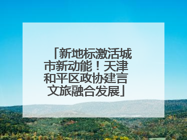 新地标激活城市新动能！天津和平区政协建言文旅融合发展