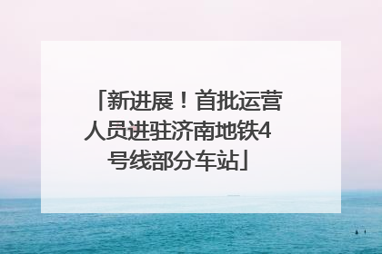 新进展！首批运营人员进驻济南地铁4号线部分车站