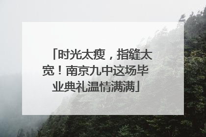 时光太瘦，指缝太宽！南京九中这场毕业典礼温情满满