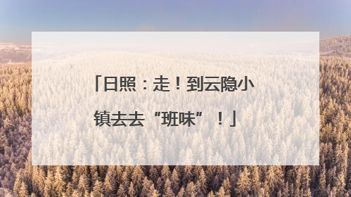 日照：走！到云隐小镇去去“班味”！