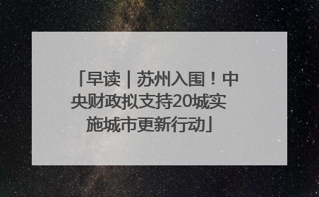 早读｜苏州入围！中央财政拟支持20城实施城市更新行动
