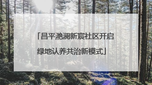 昌平滟澜新宸社区开启绿地认养共治新模式