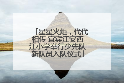 星星火炬，代代相传 宜宾江安西江小学举行少先队新队员入队仪式