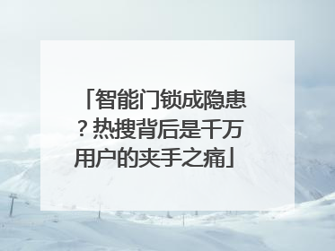 智能门锁成隐患？热搜背后是千万用户的夹手之痛
