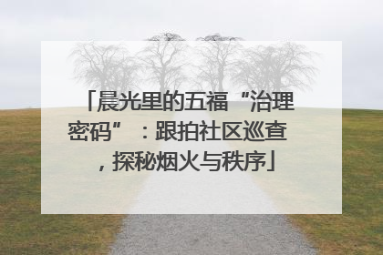 晨光里的五福“治理密码”：跟拍社区巡查，探秘烟火与秩序