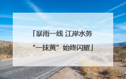 暴雨一线 江岸水务“一抹黄”始终闪耀