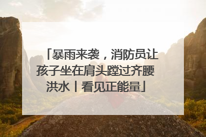 暴雨来袭，消防员让孩子坐在肩头蹚过齐腰洪水丨看见正能量
