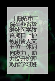 曲靖市二院举办省级继续医学教育项目“护教研管人文五位一体同向发力，助力提升护理效能学习班”