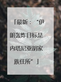 最新：“伊朗轰炸目标是内塔尼亚胡家族住所”