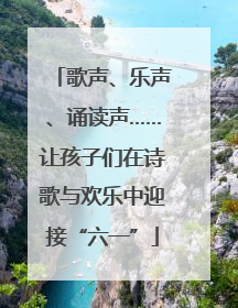 歌声、乐声、诵读声……让孩子们在诗歌与欢乐中迎接“六一”