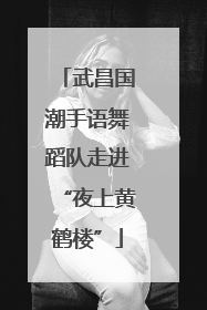武昌国潮手语舞蹈队走进“夜上黄鹤楼”