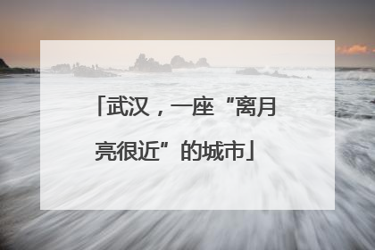 武汉，一座“离月亮很近”的城市
