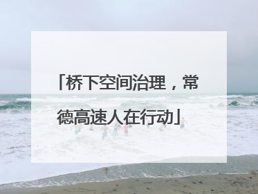 桥下空间治理，常德高速人在行动