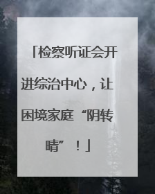 检察听证会开进综治中心，让困境家庭“阴转晴”！