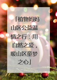植物妈妈山区公益温情之行：用自然之爱，暖山区童梦之心
