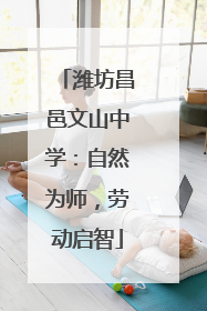 潍坊昌邑文山中学：自然为师，劳动启智