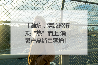 潍坊：清凉经济乘“热”而上 消暑产品销量猛增