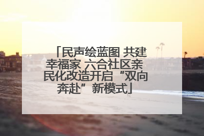 民声绘蓝图 共建幸福家 六合社区亲民化改造开启“双向奔赴”新模式