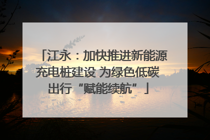 江永：加快推进新能源充电桩建设 为绿色低碳出行“赋能续航”