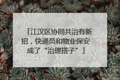 江汉区协同共治有新招，快递员和物业保安成了“治理搭子”