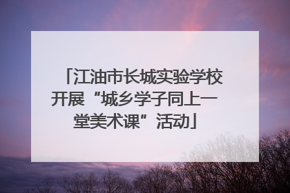 江油市长城实验学校开展“城乡学子同上一堂美术课”活动