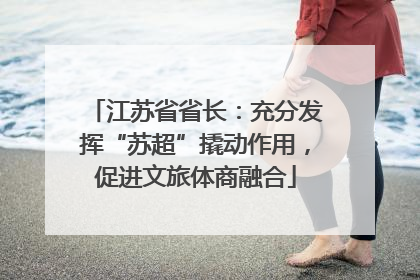 江苏省省长：充分发挥“苏超”撬动作用，促进文旅体商融合