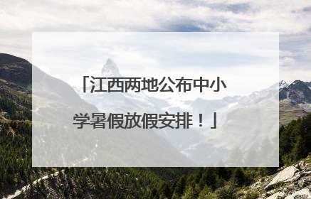 江西两地公布中小学暑假放假安排！