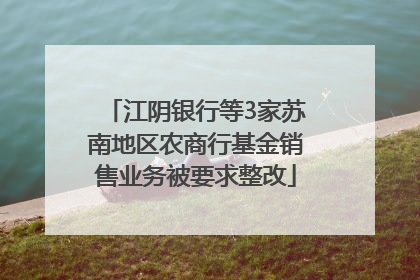 江阴银行等3家苏南地区农商行基金销售业务被要求整改