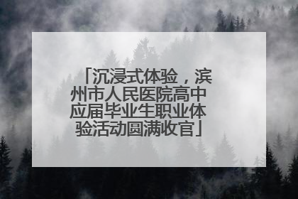 沉浸式体验，滨州市人民医院高中应届毕业生职业体验活动圆满收官