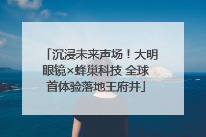 沉浸未来声场！大明眼镜×蜂巢科技 全球首体验落地王府井