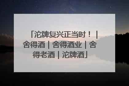沱牌复兴正当时！｜舍得酒｜舍得酒业｜舍得老酒｜沱牌酒