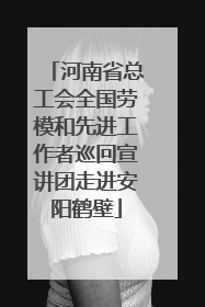 河南省总工会全国劳模和先进工作者巡回宣讲团走进安阳鹤壁