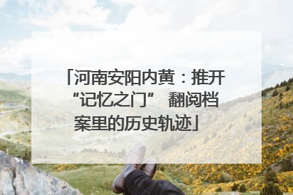 河南安阳内黄：推开“记忆之门” 翻阅档案里的历史轨迹