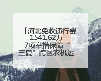 河北免收通行费1541.62万 7项举措保障“三夏”跨区农机运输服务