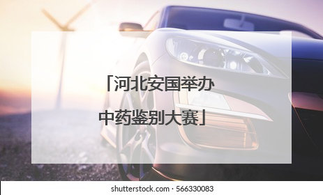 河北安国举办中药鉴别大赛