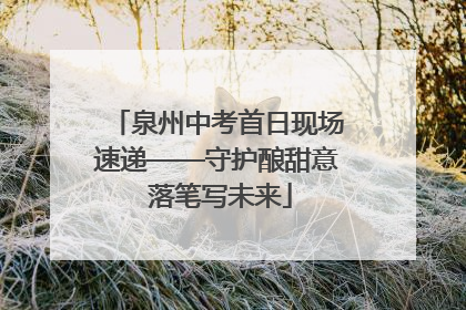 泉州中考首日现场速递——守护酿甜意 落笔写未来