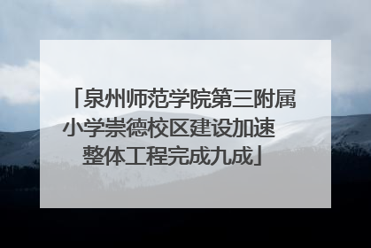 泉州师范学院第三附属小学崇德校区建设加速 整体工程完成九成