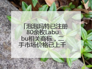 泡泡玛特已注册80余枚Labubu相关商标，二手市场价格已上千元，仿版工厂负责人：都在欠货，根本不够分