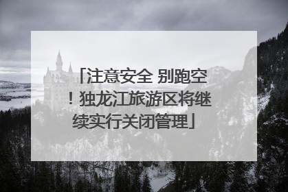 注意安全 别跑空！独龙江旅游区将继续实行关闭管理