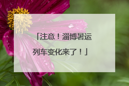 注意！淄博暑运列车变化来了！