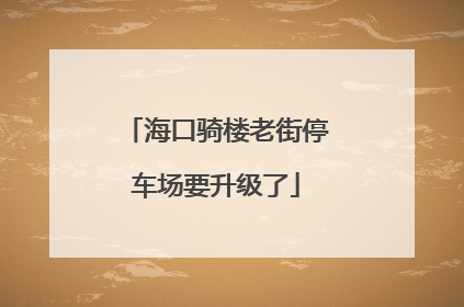 海口骑楼老街停车场要升级了